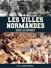 Les villes normandes sous les bombes : de l'invasion de 1940 au cataclysme