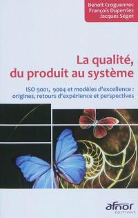 La qualité, du produit au système : ISO 9001, 9004 et modèles d'excellence : origines, retours d'expérience et perspectives