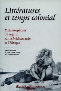 Littératures et temps colonial : métamorphoses du regard sur la Méditerranée et l'Afrique : actes du colloque d'Aix-en-Provence, 7-8 avril 1997, tenu au Centre des archives d'outre-mer
