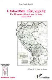 L'Amazonie péruvienne : un eldorado dévoré par la forêt 1821-1910