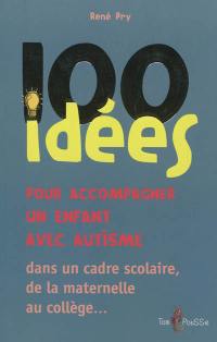 100 idées pour accompagner un enfant avec autisme : dans le cadre scolaire, de la maternelle au collège...