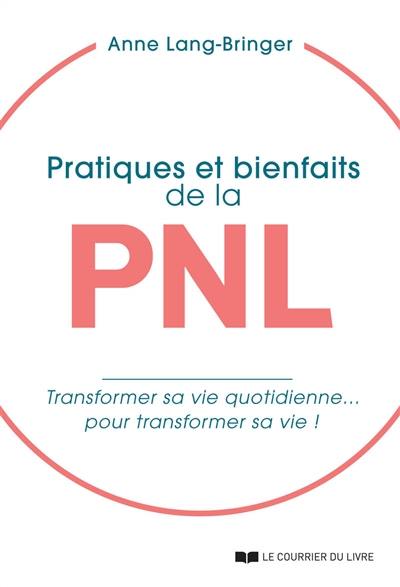 Pratiques et bienfaits de la PNL : transformer sa vie quotidienne... pour transformer sa vie !