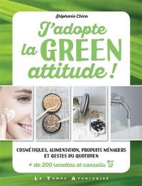 J'adopte la green attitude ! : cosmétiques, alimentation, produits ménagers et gestes du quotidien : + de 200 recettes et conseils