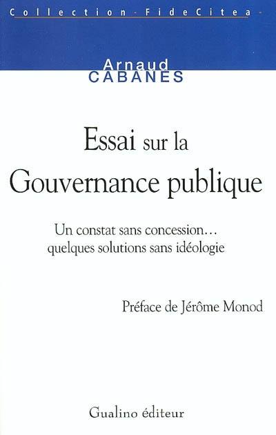 Essai sur la gouvernance publique : un constat sans concession... quelques solutions sans idéologie