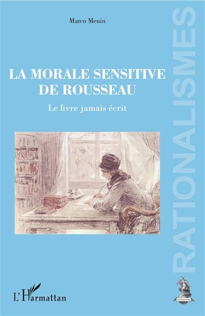 La morale sensitive de Rousseau : le livre jamais écrit