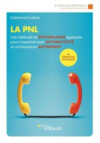 La PNL : une méthode de psychologie appliquée pour s'exprimer avec authenticité et communiquer autrement : 45 exercices pratiques