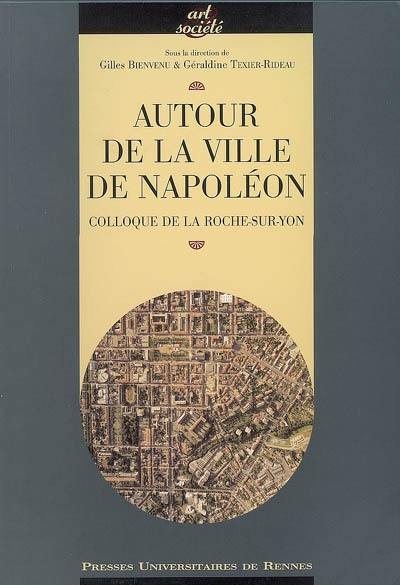 Autour de la ville de Napoléon : actes du colloque, La Roche-sur-Yon, octobre 2004