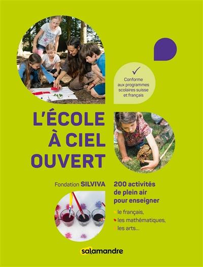 L'école à ciel ouvert : 200 activités de plein air pour enseigner le français, les mathématiques, les arts... : conforme aux programmes scolaires suisse et français