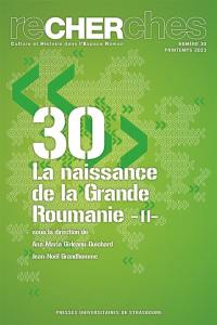 Recherches, culture et histoire dans l'espace roman, n° 30. La naissance de la Grande Roumanie (II)