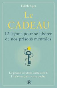 Le cadeau : 12 leçons pour se libérer de nos prisons mentales : la prison est dans votre esprit, la clé est dans votre poche