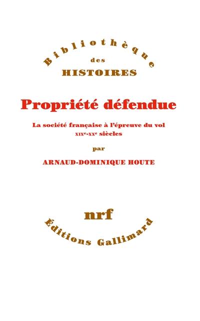Propriété défendue : la société française à l'épreuve du vol : XIXe-XXe siècles