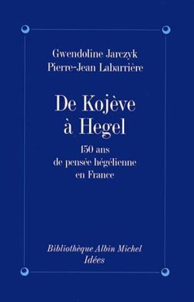 De Kojeve à Hegel : 150 ans de pensée hégélienne en France
