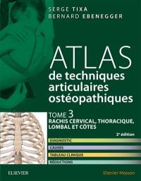 Atlas de techniques articulaires ostéopathiques. Vol. 3. Rachis cervical, thoracique, lombal et côtes : diagnostic, causes, tableau clinique, traitement