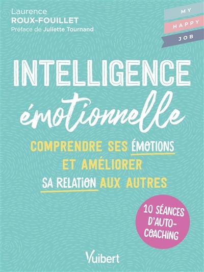 Intelligence émotionnelle : comprendre ses émotions et améliorer sa relation aux autres : 10 séances d'autocoaching