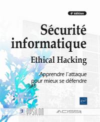 Sécurité informatique : ethical hacking : apprendre l'attaque pour mieux se défendre