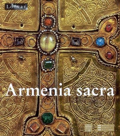 Armenia sacra : mémoire chrétienne des Arméniens, IVe-XVIIIe siècle : exposition, Paris, Musée du Louvre, 21 février-21 mai 2007
