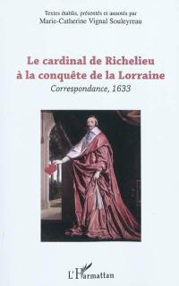 La correspondance du cardinal de Richelieu. Le cardinal de Richelieu à la conquête de la Lorraine : correspondance, 1633