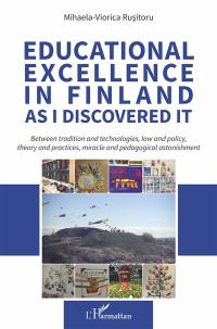 Educational excellence in Finland as I discovered it : between tradition and technologies, law and policy, theory and practices, miracle and pedagogical astonishment