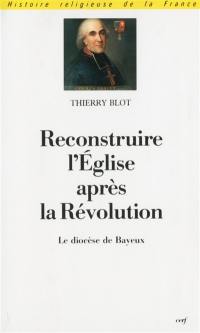 Reconstruire l'Eglise après la Révolution : le diocèse de Bayeux sous l'épiscopat de monseigneur Charles Brault, 1802-1823