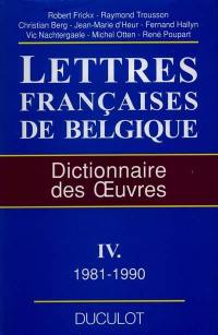 Lettres françaises de Belgique : dictionnaire des oeuvres. Vol. 4. Lettres françaises de Belgique : 1981-1990