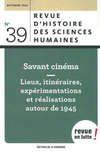 Revue d'histoire des sciences humaines, n° 39. Savant cinéma : lieux, itinéraires, expérimentations et réalisations autour de 1945