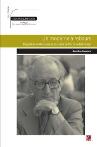 Un moderne à rebours : biographie intellectuelle et artistique de Pierre Vadeboncoeur