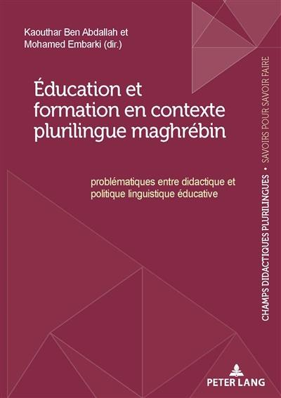 Education et formation en contexte plurilingue maghrébin : problématiques entre didactique et politique linguistique éducative