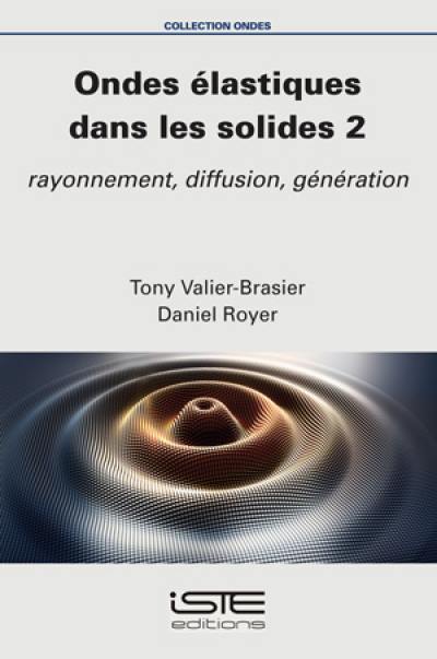 Ondes élastiques dans les solides. Vol. 2. Rayonnement, diffusion, génération