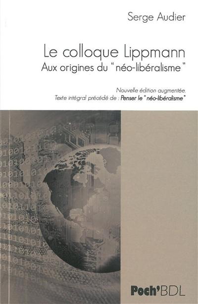 Le colloque Lippmann : aux origines du néo-libéralisme : texte intégral. Penser le néo-libéralisme