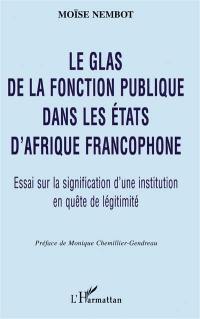 Le glas de la fonction publique dans les Etats d'Afrique francophone : essai sur la signification d'une institution en quête de légitimité