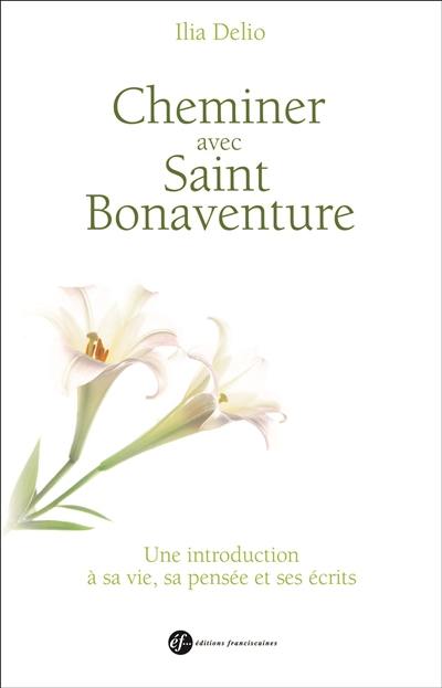 Cheminer avec saint Bonaventure : une introduction à sa vie, sa pensée et ses écrits