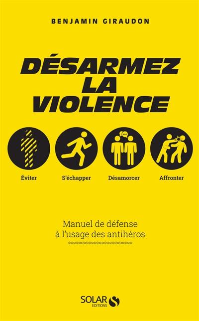 Désarmez la violence : manuel de défense à l'usage des antihéros