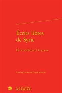 Ecrits libres de Syrie : de la révolution à la guerre
