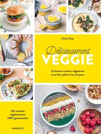 Délicieusement veggie : comment cuisiner végétarien et se faire plaisir tous les jours : 150 recettes végétariennes 100 % gourmandes