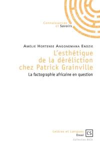 L'esthétique de la déréliction chez Patrick Grainville : la factographie africaine en question