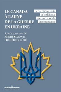 Le Canada à l'aune de la guerre en Ukraine : penser la sécurité et la défense dans un monde en émergence