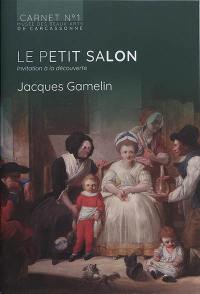 Le petit salon : invitation à la découverte. Jacques Gamelin