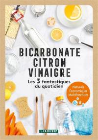 Bicarbonate, citron, vinaigre : les 3 fantastiques du quotidien : naturels, économiques, multifonctions
