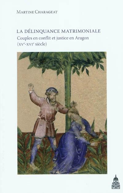 La délinquance matrimoniale : couples en conflit et justice en Aragon au Moyen Age (XVe-XVIe siècle)