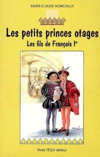 Les petits princes otages : les fils de François Ier : roman historique