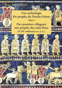 Une archéologie des peuples du Proche-Orient. Vol. 1. Des premiers villageois aux peuples des cités-Etats (Xe-IIIe millénaire av. J.-C.)