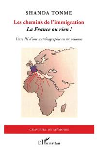 Autobiographie en six volumes. Vol. 3. Les chemins de l'immigration : la France ou rien !