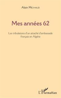 Mes années 62 : les tribulations d'un attaché d'ambassade français en Algérie