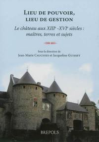 Lieu de pouvoir, lieu de gestion : le château aux XIIIe-XVIe siècles : maîtres, terres et sujets