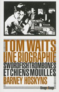 Tom Waits, une biographie : swordfishtrombones et chiens mouillés