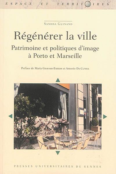 Régénérer la ville : patrimoine et politiques d'image à Porto et Marseille