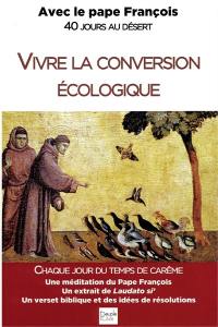 Vivre la conversion écologique : avec le pape François : 40 jours au désert