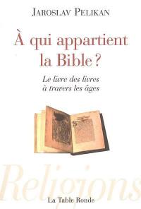 A qui appartient la Bible ? : le livre des livres à travers les âges