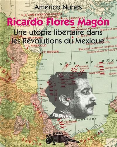 Ricardo Flores Magon : une utopie libertaire dans les Révolutions du Mexique : essai politique
