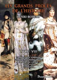 Les grands procès de l'histoire. Vol. 8. L'impératrice Joséphine, l'impératrice Marie-Louise, la mort de l'Aigle, Louis XVIII, Charles X